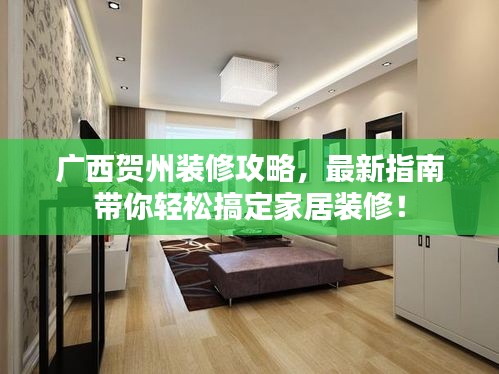 廣西賀州裝修攻略，最新指南帶你輕松搞定家居裝修！