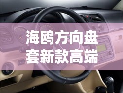 海鷗方向盤套新款高端，時(shí)尚與科技的完美融合，引領(lǐng)潮流之選