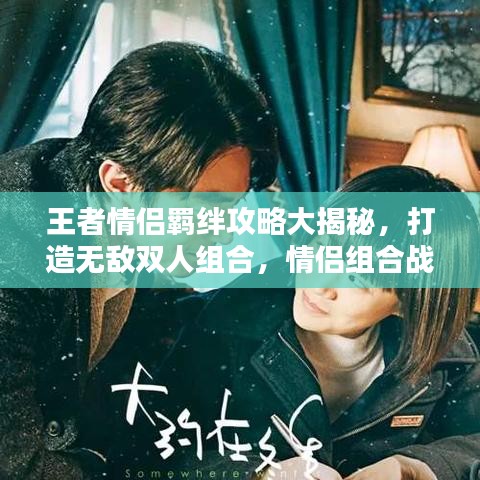王者情侶羈絆攻略大揭秘，打造無(wú)敵雙人組合，情侶組合戰(zhàn)力飆升！