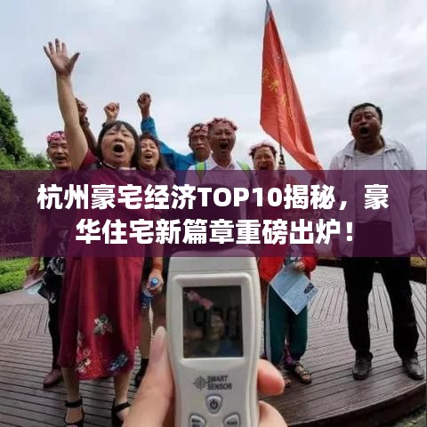 杭州豪宅經(jīng)濟(jì)TOP10揭秘，豪華住宅新篇章重磅出爐！