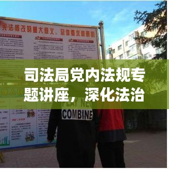司法局黨內(nèi)法規(guī)專題講座，深化法治建設(shè)，增強(qiáng)黨內(nèi)法規(guī)意識，助力法治中國前行
