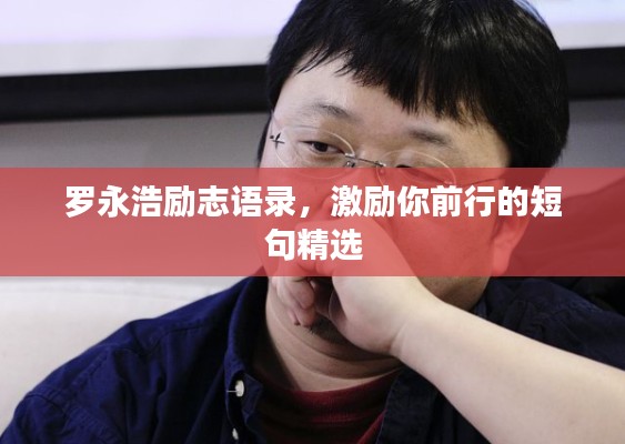 羅永浩勵志語錄，激勵你前行的短句精選