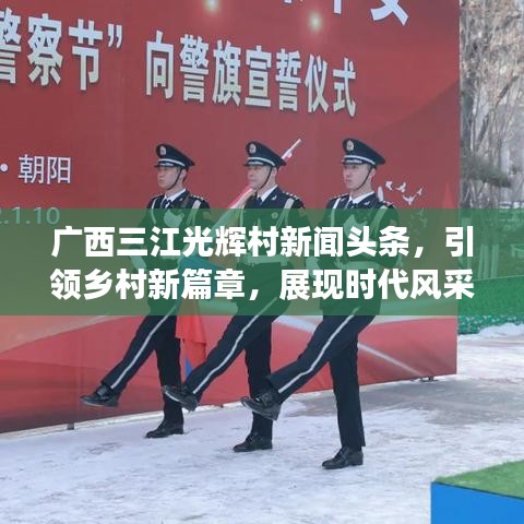 廣西三江光輝村新聞頭條，引領(lǐng)鄉(xiāng)村新篇章，展現(xiàn)時代風(fēng)采