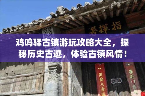 雞鳴驛古鎮(zhèn)游玩攻略大全，探秘歷史古跡，體驗(yàn)古鎮(zhèn)風(fēng)情！