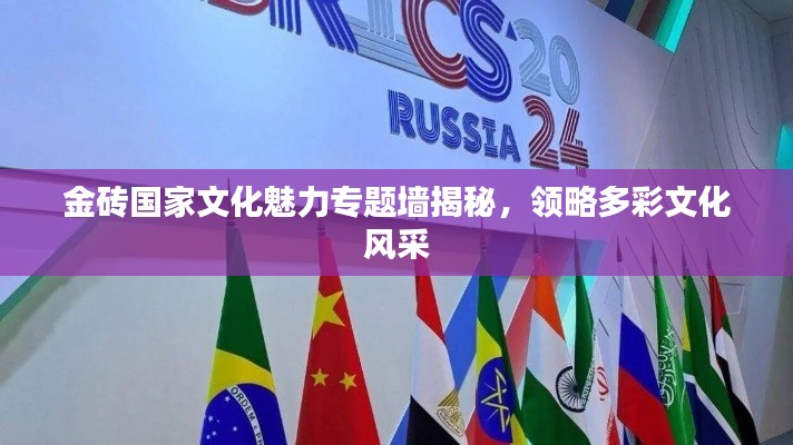 金磚國(guó)家文化魅力專題墻揭秘，領(lǐng)略多彩文化風(fēng)采