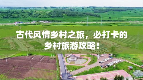 古代風(fēng)情鄉(xiāng)村之旅，必打卡的鄉(xiāng)村旅游攻略！