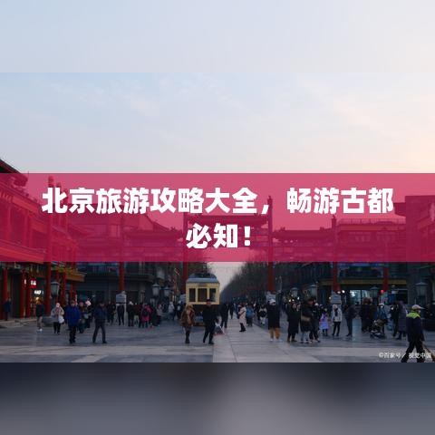 北京旅游攻略大全，暢游古都必知！