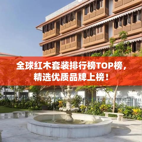 全球紅木套裝排行榜TOP榜，精選優(yōu)質(zhì)品牌上榜！