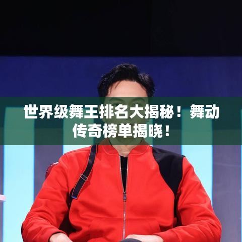 世界級(jí)舞王排名大揭秘！舞動(dòng)傳奇榜單揭曉！