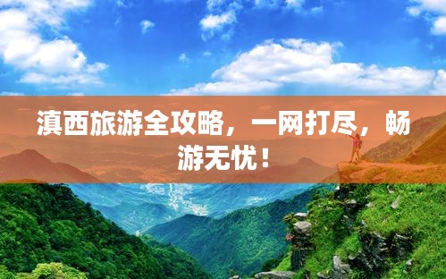 滇西旅游全攻略，一網(wǎng)打盡，暢游無(wú)憂(yōu)！