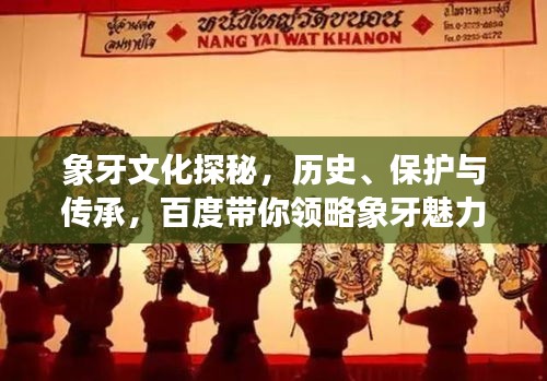 象牙文化探秘，歷史、保護(hù)與傳承，百度帶你領(lǐng)略象牙魅力