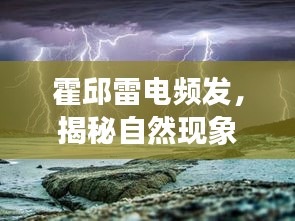 霍邱雷電頻發(fā)，揭秘自然現(xiàn)象背后的奧秘