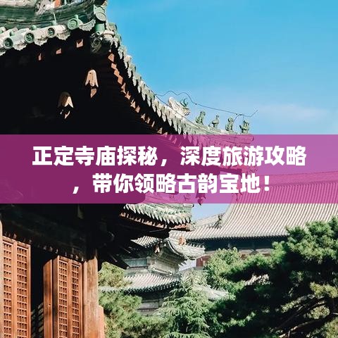 正定寺廟探秘，深度旅游攻略，帶你領(lǐng)略古韻寶地！