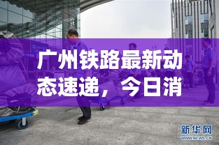 廣州鐵路最新動態(tài)速遞，今日消息一網(wǎng)打盡！