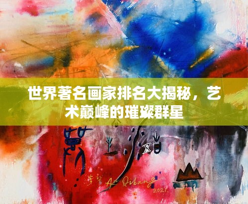 世界著名畫家排名大揭秘，藝術巔峰的璀璨群星