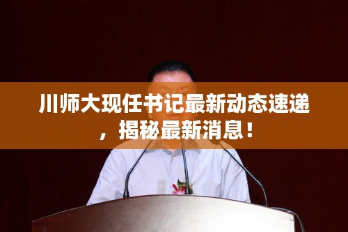 川師大現(xiàn)任書記最新動(dòng)態(tài)速遞，揭秘最新消息！