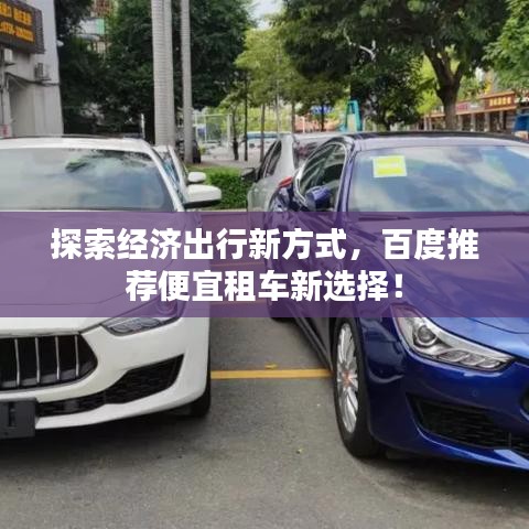 探索經(jīng)濟(jì)出行新方式，百度推薦便宜租車新選擇！
