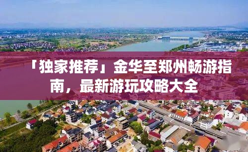 「獨(dú)家推薦」金華至鄭州暢游指南，最新游玩攻略大全