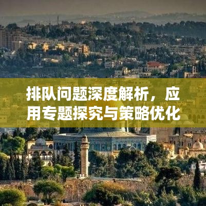 排隊問題深度解析，應用專題探究與策略優(yōu)化