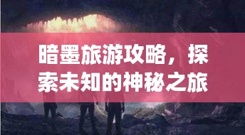 暗墨旅游攻略，探索未知的神秘之旅